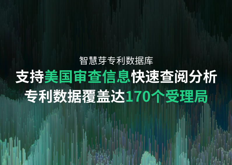 智慧芽专利数据库重要升级：美国审查最新功能，170个受理局全面覆盖，专利总量超1.76亿